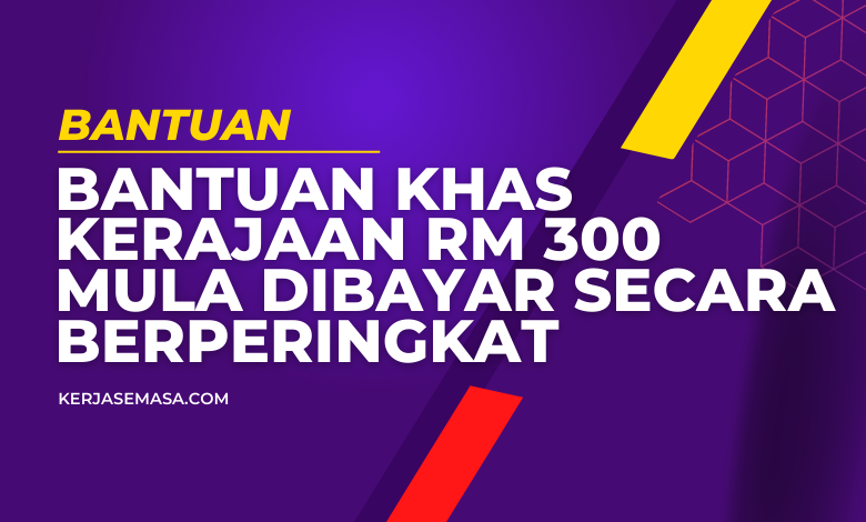 Bantuan Khas Kerajaan RM 300 Mula Dibayar Secara Berperingkat
